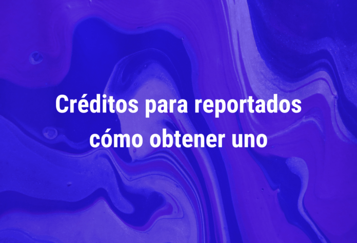 Créditos para reportados cómo obtener uno
