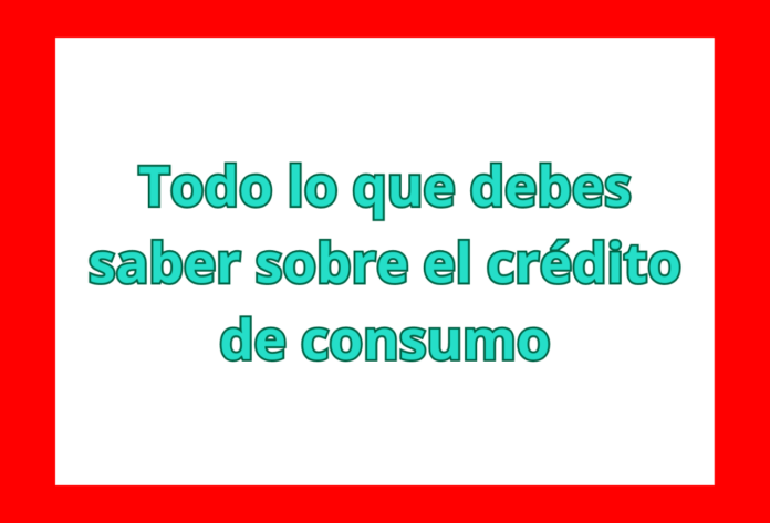 Todo lo que debes saber sobre el crédito de consumo