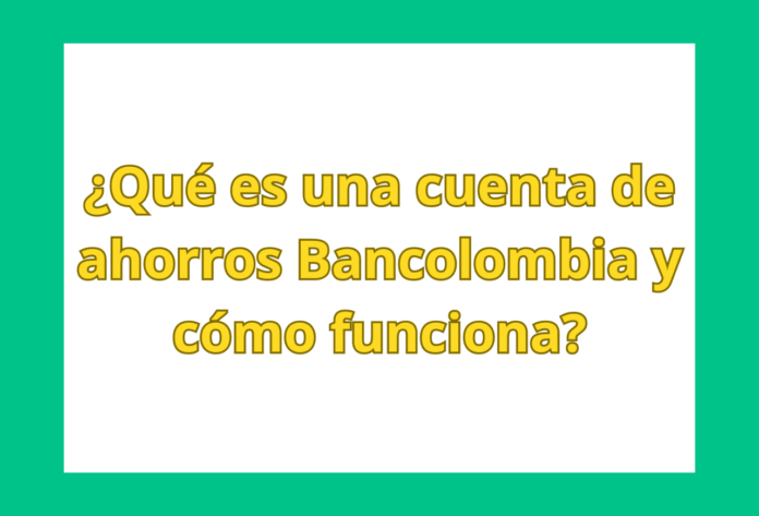 ¿Qué es una cuenta de ahorros Bancolombia y cómo funciona?